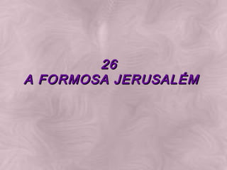 26   A FORMOSA JERUSALÉM   