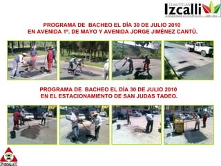 PROGRAMA DE BACHEO EL DÍA 30 DE JULIO 2010 EN AVENIDA 1º. DE MAYO Y AVENIDA JORGE JIMÉNEZ CANTÚ. PROGRAMA DE BACHEO EL DÍA 30 DE JULIO 2010 EN EL ESTACIONAMIENTO DE SAN JUDAS TADEO.