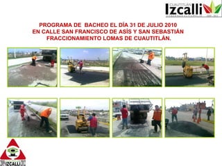 PROGRAMA DE BACHEO EL DÍA 31 DE JULIO 2010 EN CALLE SAN FRANCISCO DE ASÍS Y SAN SEBASTIÁN FRACCIONAMIENTO LOMAS DE CUAUTITLÁN.