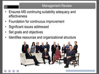 Ensures MS continuing suitability adequacy and effectiveness Foundation for continuous improvement Significant issues addressed Set goals and objectives Identifies resources and organizational structure Management Review 