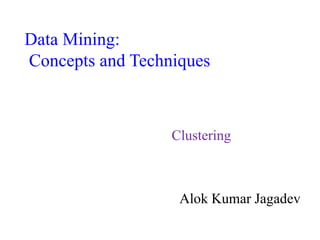 Clustering
Alok Kumar Jagadev
Data Mining:
Concepts and Techniques
 