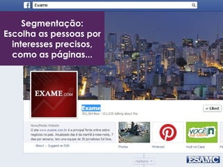 Segmentação:
Escolha as pessoas por
interesses precisos,
como as páginas...
 