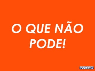 O QUE NÃO
PODE!
 