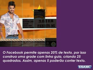 O Facebook permite apenas 20% de texto, por isso
construa uma grade com linha guia, criando 25
quadrados. Assim, apenas 5 poderão conter texto.
 