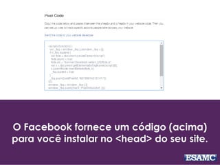 O Facebook fornece um código (acima)
para você instalar no <head> do seu site.
 