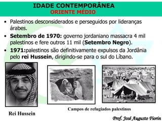 Palestinos desconsiderados e perseguidos por lideranças árabes.  Setembro de 1970:  governo jordaniano massacra 4 mil palestinos e fere outros 11 mil ( Setembro Negro ).  1971: palestinos são definitivamente expulsos da Jordânia pelo  rei   Hussein , dirigindo-se para o sul do Líbano.  Rei Hussein Campos de refugiados palestinos 