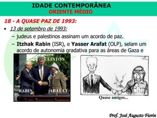 18 - A QUASE PAZ DE 1993: 13 de setembro de 1993:   judeus e palestinos assinam um acordo de paz.  Itzhak Rabin  (ISR), e  Yasser Arafat  (OLP), selam um acordo de autonomia gradativa para as áreas de Gaza e Cisjordânia.  RABIN ARAFAT CLINTON Quase amigos... 