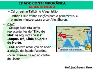 Cai o regime Talibã no Afeganistão.  Partido Likud vence eleições para o parlamento. O primeiro ministro passa a ser Ariel Sharon.  2002: George Bush cita como representantes do “ Eixo do Mal ” os seguintes países:  Iraque, Irã, Líbia e Coréia do Norte .  ONU aprova resolução de apoio a criação do Estado Palestino. Síria retira-se da região central do Líbano. 