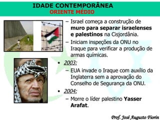 Israel começa a construção de  muro para separar israelenses e palestinos  na Cisjordânia.  Iniciam inspeções da ONU no Iraque para verificar a produção de armas químicas.  2003: EUA invade o Iraque com auxílio da Inglaterra sem a aprovação do Conselho de Segurança da ONU.  2004: Morre o líder palestino  Yasser Arafat . 