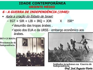 6 - A GUERRA DE INDEPENDÊNCIA (1948): Após a criação do Estado de Israel: EGT + SIR + LIB + IRQ + JOR   X  ISR*  desunião das tropas árabes . apoio dos EUA e da URSS - embargo econômico aos árabes.  Soldados israelenses na  Guerra de Independência BEN GURION: Proclamação de Independência. 