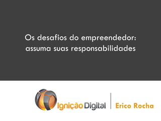 Os desafios do empreendedor:
assuma suas responsabilidades

Erico Rocha

 