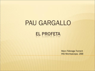 PAU GARGALLO
Marc Fàbrega Torrent
INS Montsacopa. 2BB
 