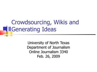 Crowdsourcing, Wikis and Generating Ideas University of North Texas Department of Journalism Online Journalism 3340 Feb. 26, 2009 