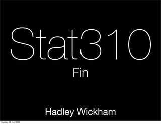 Stat310              Fin


                        Hadley Wickham
Sunday, 19 April 2009
 