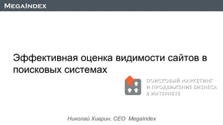 Николай Хиврин, CEO MegaIndex
Эффективная оценка видимости сайтов в
поисковых системах
 