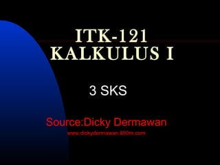 ITK-121
KALKULUS I
          3 SKS

Source:Dicky Dermawan
   www.dickydermawan.890m.com
 