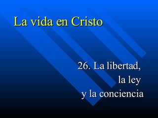 La vida en Cristo 26. La libertad,  la ley  y la conciencia 