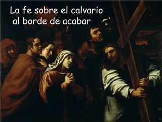 La fe sobre el calvario
al borde de acabar
 