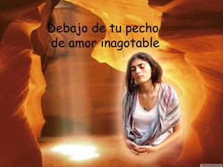 Debajo de tu pecho
de amor inagotable
 