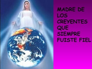 MADRE DE
LOS
CREYENTES
QUE
SIEMPRE
FUISTE FIEL
 