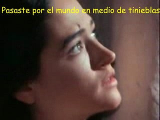 Pasaste por el mundo en medio de tinieblas
 