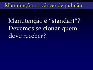 Manutenção no câncer de pulmão


 Manutenção é “standart”?
 Devemos selcionar quem
 deve receber?
 