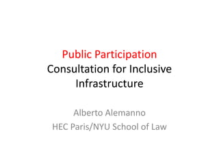 Public Participation
Consultation for Inclusive
Infrastructure
Alberto Alemanno
HEC Paris/NYU School of Law
 