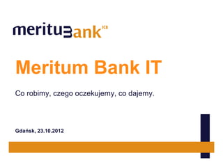 Meritum Bank IT
Co robimy, czego oczekujemy, co dajemy.



Gdańsk, 23.10.2012
 