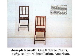 29
Joseph Kosuth, One & Three Chairs,
1965. sculptural installation. American.
 
