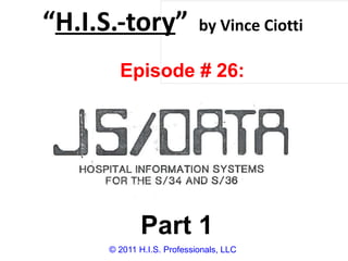 “ H.I.S.-tory ”   by Vince Ciotti © 2011 H.I.S. Professionals, LLC Episode # 26: JS Data Part 1 