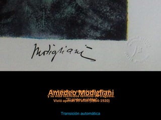 Era italiano de ascendencia sefaradí
y su vida licenciosa terminó en tragedia.
Vivió apenas 35 años (1884-1920)
Amedeo Modigliani
“El pintor maldito”
Transición automática
 