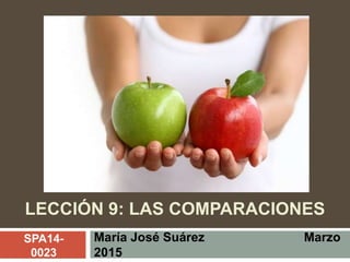 LECCIÓN 9: LAS COMPARACIONES
María José Suárez Marzo
2015
SPA14-
0023
 