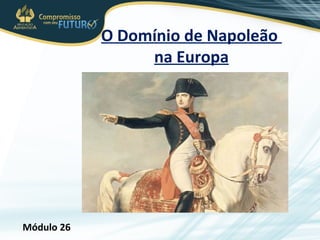 O Domínio de Napoleão 
na Europa 
Módulo 26 
 