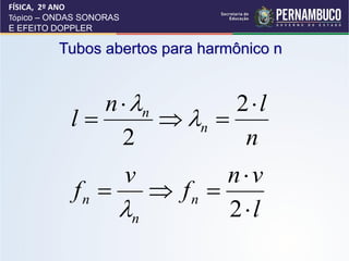 FÍSICA, 2º ANO
Tópico – ONDAS SONORAS
E EFEITO DOPPLER

          Tubos abertos para harmônico n


               n  n        2l
            l         n 
                 2            n
                         v nv
            fn      fn 
                 n        2l
 