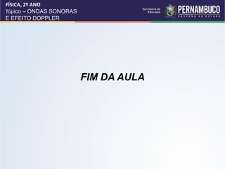 FÍSICA, 2º ANO
Tópico – ONDAS SONORAS
E EFEITO DOPPLER




                         FIM DA AULA
 