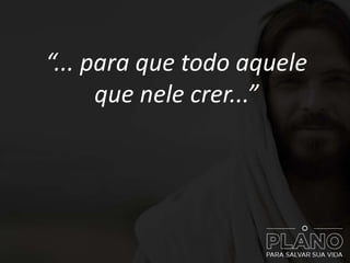 “... para que todo aquele
que nele crer...”
 