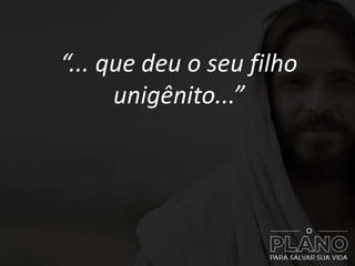 “... que deu o seu filho
unigênito...”
 