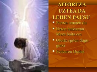 AITORTZA
  UZTEA DA
LEHEN PAUSU
   Pereza ematen du
   Uzten batzuetan
    Meza baita ere
   Otoitz egiten dugu
    gutxi
   Fedearen Dudak
 