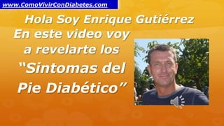 Hola Soy Enrique Gutiérrez
En este video voy
a revelarte los
“Sintomas del
Pie Diabético”
www.ComoVivirConDiabetes.com
 