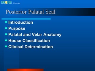 Posterior Palatal Seal Introduction Purpose Palatal and Velar Anatomy House Classification Clinical Determination 
