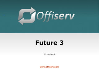 1

Future 3
22.10.2013

www.offiserv.com

 