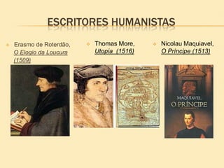 ESCRITORES HUMANISTAS
 Erasmo de Roterdão,
O Elogio da Loucura
(1509)
 Thomas More,
Utopia (1516)
 Nicolau Maquiavel,
O Príncipe (1513)
 