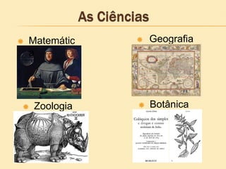  Matemátic
a
 Geografia
 Botânica Zoologia
 