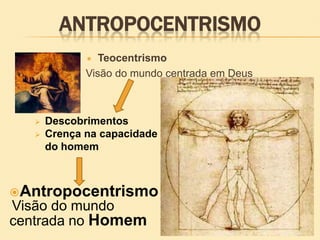 ANTROPOCENTRISMO
 Teocentrismo
Visão do mundo centrada em Deus
Antropocentrismo
Visão do mundo
centrada no Homem
 Descobrimentos
 Crença na capacidade
do homem
 