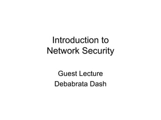 Introduction to
Network Security
Guest Lecture
Debabrata Dash
 
