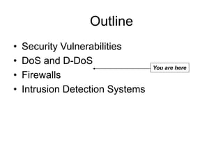 Outline
• Security Vulnerabilities
• DoS and D-DoS
• Firewalls
• Intrusion Detection Systems
You are here
 