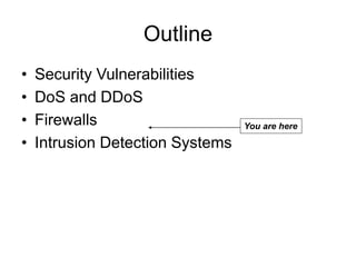 Outline
• Security Vulnerabilities
• DoS and DDoS
• Firewalls
• Intrusion Detection Systems
You are here
 
