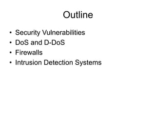 Outline
• Security Vulnerabilities
• DoS and D-DoS
• Firewalls
• Intrusion Detection Systems
 