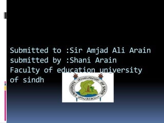 Submitted to :Sir Amjad Ali Arain
submitted by :Shani Arain
Faculty of education university
of sindh
 
