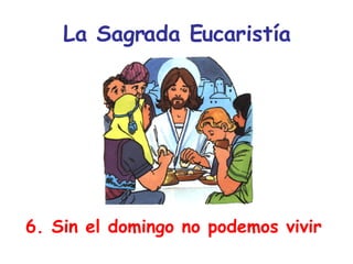 La Sagrada Eucaristía 6. Sin el domingo no podemos vivir 